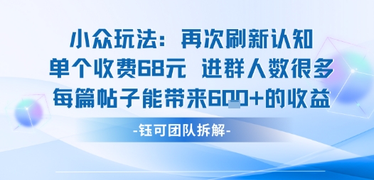 小众玩法再次刷新认知单个收费68米进群人数很多每篇帖子能带来6张的收益-萤火网创