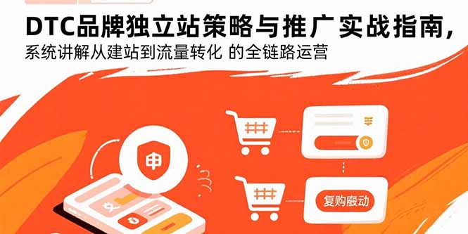 DTC品牌独立站策略与推广实战指南，系统讲解从建站到流量转化的全链路运营-萤火网创