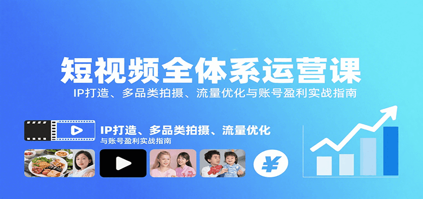短视频全体系运营课：IP打造、多品类拍摄、流量优化与账号盈利实战指南-萤火网创