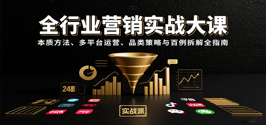 全行业营销实战大课：本质方法、多平台运营、品类策略与百例拆解全指南-萤火网创