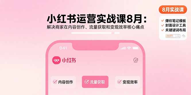 小红书运营实战课8月：解决商家在内容创作、流量获取和变现效率核心痛点-萤火网创