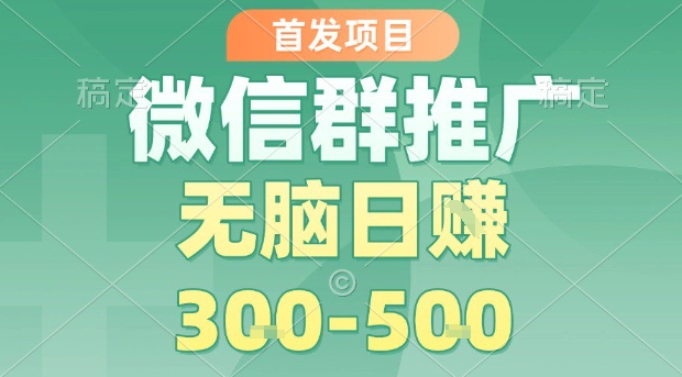 首发项目，微信群推广，一天15单，每单利润10米，无脑日入3-5张【揭秘】-萤火网创
