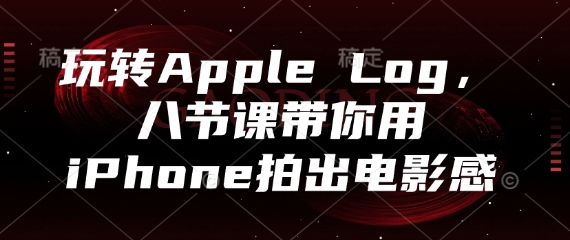 玩转Apple Log，八节课带你用iPhone拍出电影感-萤火网创