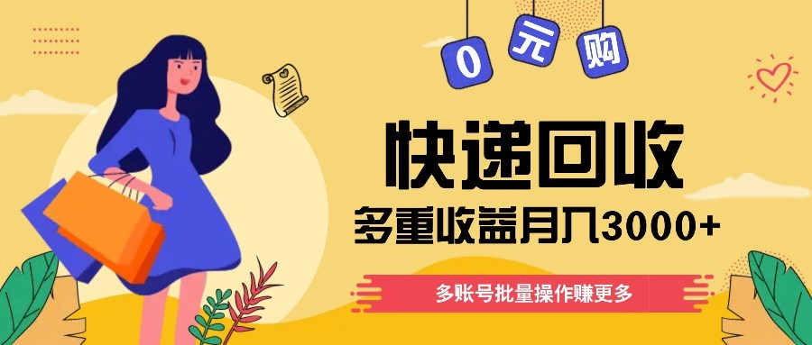 快递回收多重收益玩法，多账号批量操作，新手小白也能搬砖月入3000+！-萤火网创