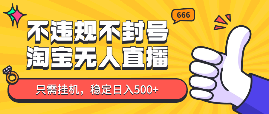 淘宝无人直播最新玩法，不违规不封号，只需挂机，稳定日入500+，新手也能当天开单！-萤火网创