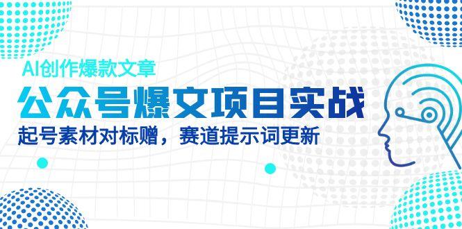 公众号爆文项目实战，AI创作爆款文章，起号素材对标赠(附赛道AI提示词-萤火网创