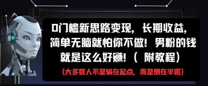 0门槛新思路变现，长期收益，简单无脑就怕你不做，男粉的钱就是这么好挣(附教程)-萤火网创