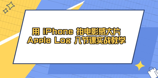 用 iPhone 拍电影感大片，Apple Log 8节课实战教学-萤火网创