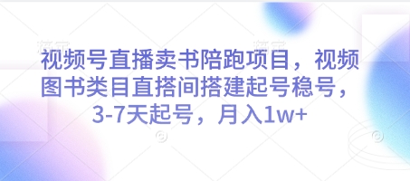 视频号直播卖书陪跑项目，视频号图书类目直搭间搭建起号稳号，3-7天起号，月入1w+-萤火网创
