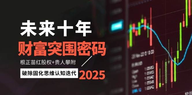 未来十年财富突围密码：根正苗红股权+贵人攀附，破除固化思维认知迭代-萤火网创