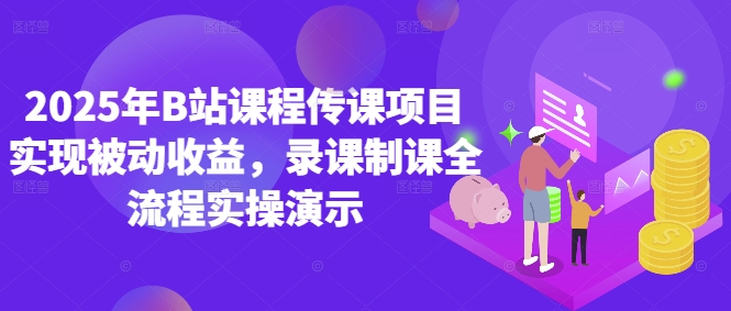 2025年B站课程传课项目实现被动收益，录课制课全流程实操演示-萤火网创