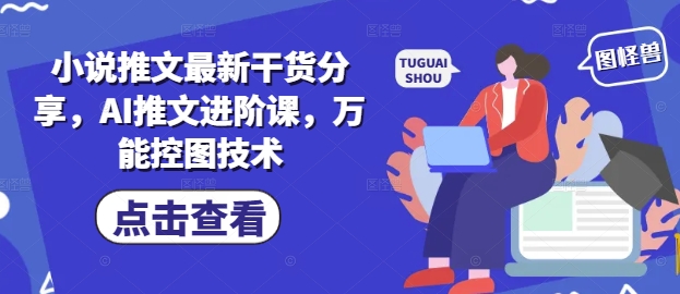 小说推文最新干货分享，AI推文进阶课，万能控图技术-萤火网创