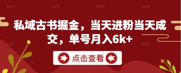 私域古书掘金，当天进粉当天成交，单号月入6k+-萤火网创