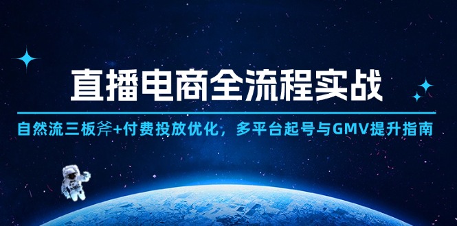 直播电商全流程实战：自然流三板斧+付费投放优化,多平台起号与GMV提升指南-萤火网创
