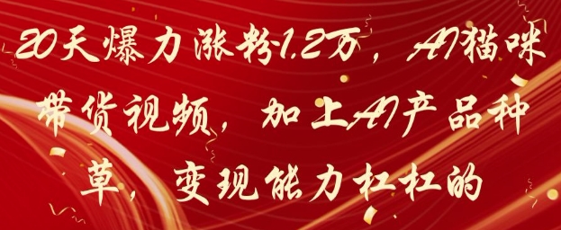 20天爆力涨粉1.2W，AI猫咪带货视频，加上AI产品种草，变现能力杠杠的-萤火网创