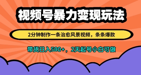 视频号暴力变现玩法，2分钟制作一条治愈风景视频，条条爆款，挂橱窗带货日入多张，2天起号小白可做-萤火网创