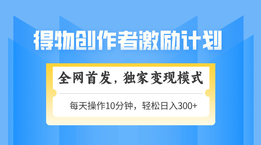 得物创作者激励，变现模式，轻松上手，日入300+可矩阵，可放大-萤火网创