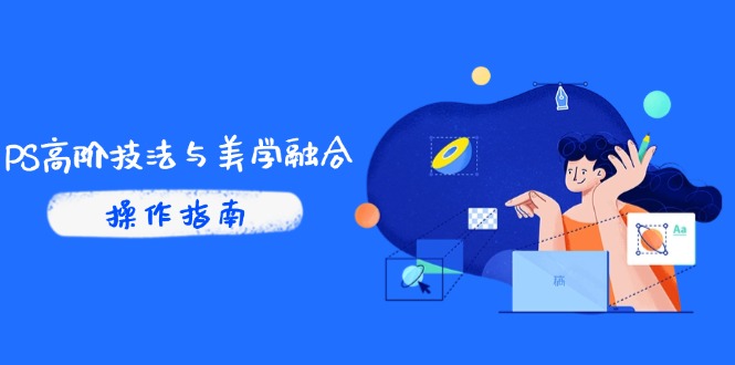 PS高阶技法与美学融合：商业光效/调色逻辑拆解，抖音IP运营+AI修图实战-萤火网创