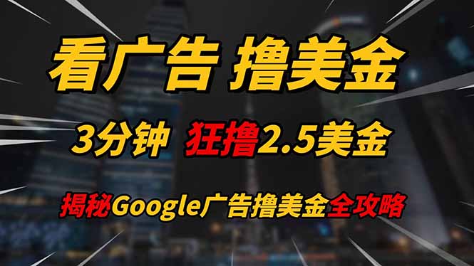 看广告，撸美金！！3分钟赚2.5美金！！日入200美金不是梦！揭秘Google…-萤火网创