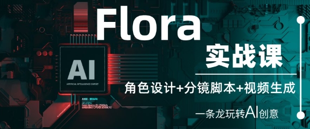 Flora实战课：角色设计+分镜脚本+视频生成，一条龙玩转AI创意-萤火网创