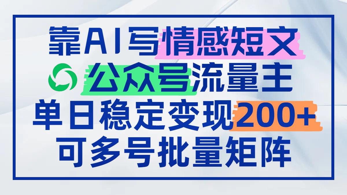 靠AI写情感短文，公众号流量主日赚200+，可多号批量矩阵-萤火网创