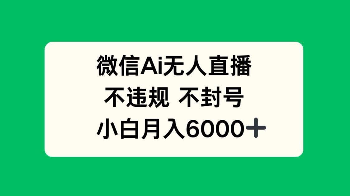 微信AI无人直播，不违规 不封号 ，小白月入6000+-萤火网创