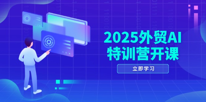 2025外贸AI特训营开课：涵盖品牌选品/AI建站/主动/被动获客/社媒开发/等等-萤火网创
