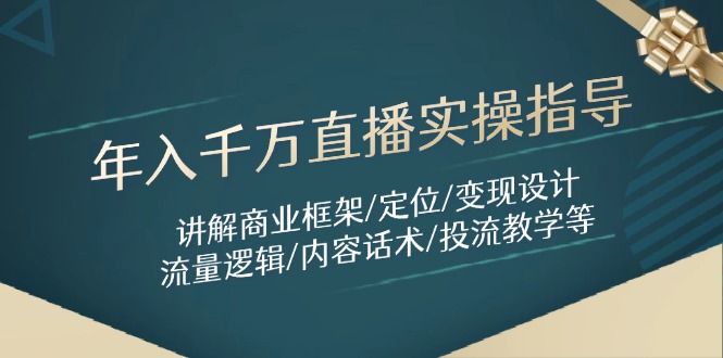 年入千万直播实操指导：讲解商业框架/定位/变现设计/流量逻辑/内容话术/等-萤火网创