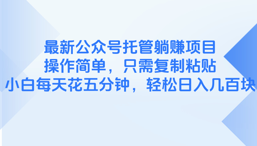 最新公众号托管躺赚项目，操作简单，只需复制粘贴，小白每天花五分钟，…-萤火网创