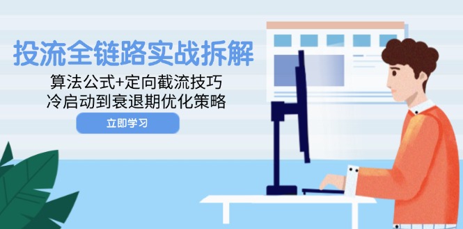 投流全链路实战拆解：算法公式+定向截流技巧，冷启动到衰退期优化策略-萤火网创