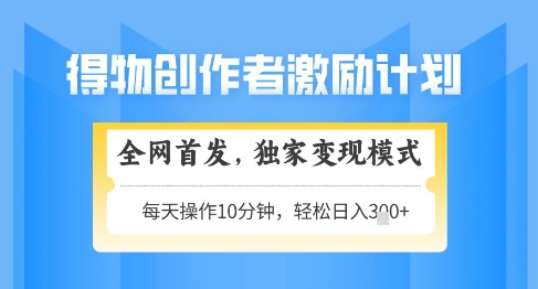 得物创作者激励，独家变现模式，轻松上手，日入3张+可矩阵，可放大【揭秘】-萤火网创