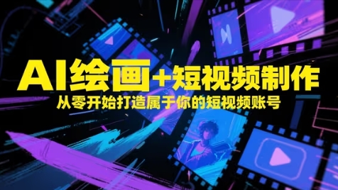 AI绘画+短视频制作，从零开始打造属于你的短视频账号-萤火网创