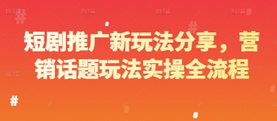 短剧推广新玩法分享，营销话题玩法实操全流程-萤火网创