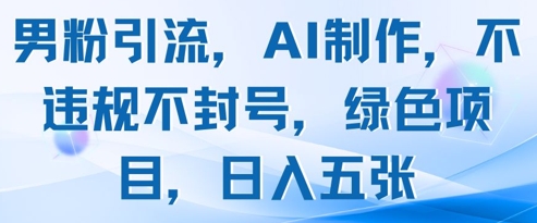 男粉引流，AI制作，不违规不封号，绿色项目，日入五张-萤火网创