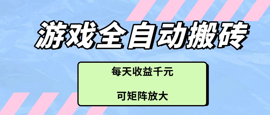 游戏全自动搬砖项目，每天收益千元，可矩阵放大-萤火网创