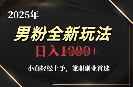 2025年男粉全新玩法，小白轻松上手，兼职副业首选，轻轻松松日入1k+-萤火网创