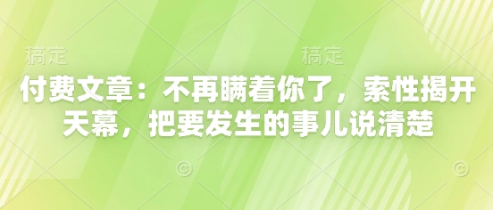 付费文章：不再瞒着你了，索性揭开天幕，把要发生的事儿说清楚-萤火网创