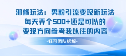 邪修玩法：男粉引流变现新玩法每天弄个5张还是可以的变现方向参考我以往的内容-萤火网创