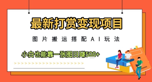 最新打赏变现项目，图片搬运搭配AI玩法，小白也能靠一张图日入5张-萤火网创