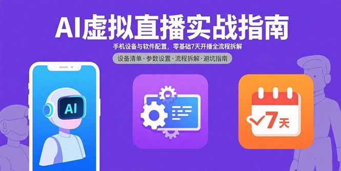 AI虚拟直播实战指南，手机设备与软件配置，零基础7天开播全流程拆解-萤火网创