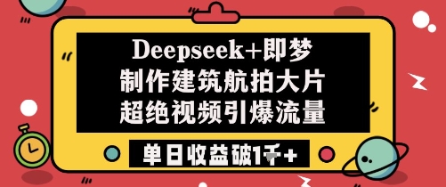 Deepseek+即梦制作建筑航拍大片超绝视频引爆流量单日收益破1k+-萤火网创
