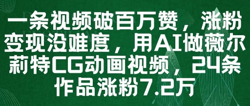 一条视频破百万赞，涨粉变现没难度，用AI做薇尔莉特CG动画视频，24条作品涨粉7.2W-萤火网创