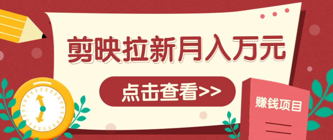 剪映拉新推广项目，5个粉丝就能操作，月入1w+超详细攻略！【附入口】-萤火网创