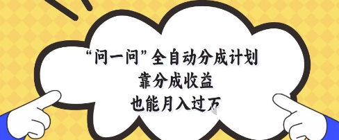 问一问全自动分成计划，靠分成收益也能月入过1W【揭秘】-萤火网创