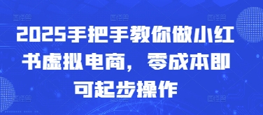 2025手把手教你做小红书虚拟电商，零成本即可起步操作-萤火网创