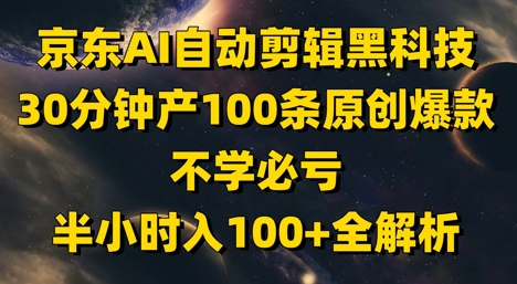 京东AI自动剪辑黑科技，30分钟产100条原创爆款，不学必亏！半小时入100+全解析-萤火网创