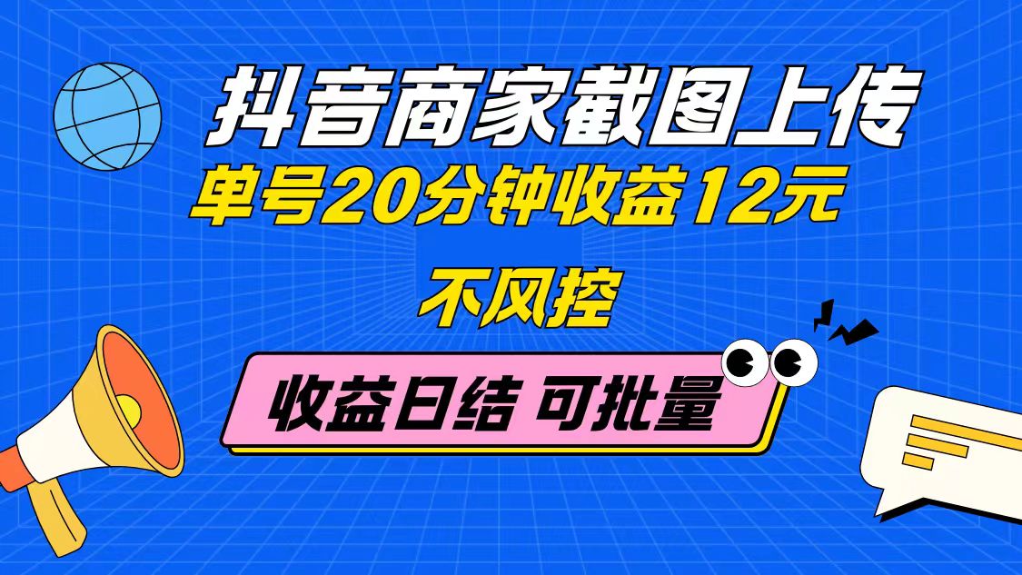 抖音商家截图上传 单号20分钟收益12元 不风控 批量无限做 收益日结-萤火网创