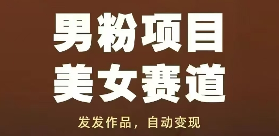 男粉项目美女赛道，发发作品，轻松获流自动变现-萤火网创