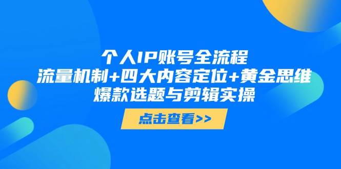 个人IP账号全流程：流量机制+四大内容定位+黄金思维, 爆款选题与剪辑实操-萤火网创