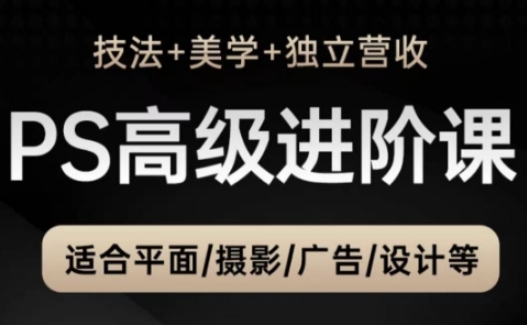 PS高级后期进阶课(技法+美学+独立营收)，适合平面摄影广告设计等-萤火网创